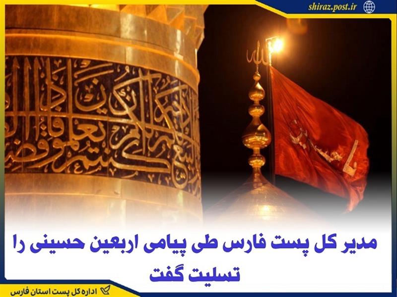 مدیركل پست فارس طی پیامی اربعین حسینی را تسلیت گفت